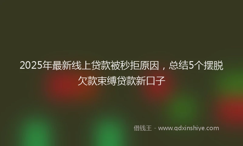 2025年最新线上贷款被秒拒原因，总结5个摆脱欠款束缚贷款新口子