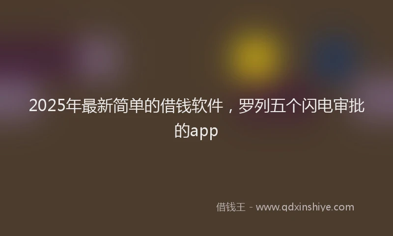2025年最新简单的借钱软件，罗列五个闪电审批的app