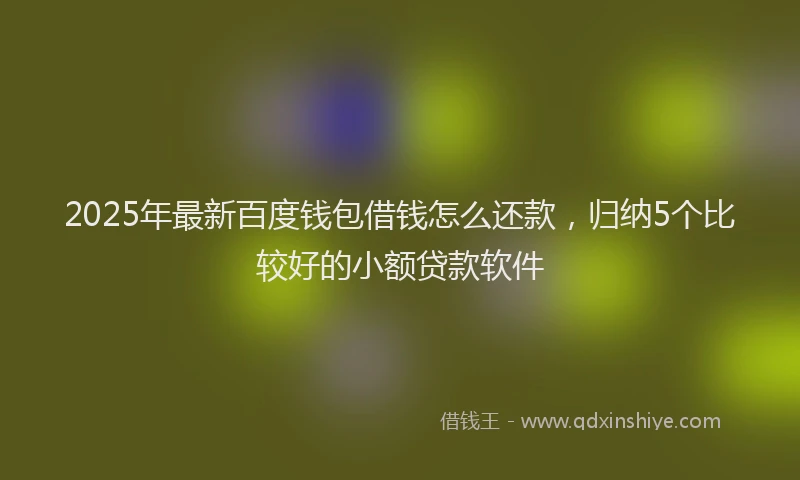 2025年最新百度钱包借钱怎么还款，归纳5个比较好的小额贷款软件