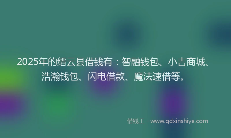 2025年的缙云县借钱有：智融钱包、小吉商城、浩瀚钱包、闪电借款、魔法速借等。