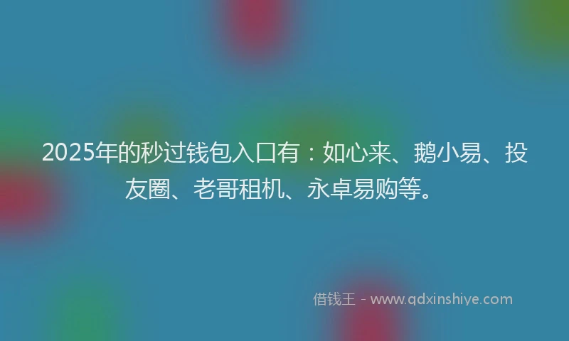 2025年的秒过钱包入口有：如心来、鹅小易、投友圈、老哥租机、永卓易购等。