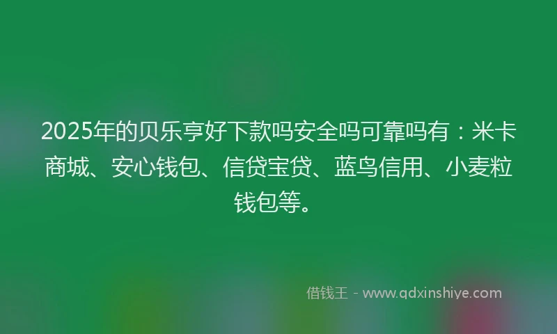 2025年的贝乐亨好下款吗安全吗可靠吗有：米卡商城、安心钱包、信贷宝贷、蓝鸟信用、小麦粒钱包等。