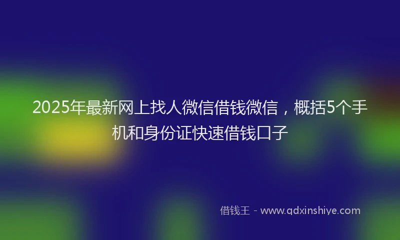 2025年最新网上找人微信借钱微信，概括5个手机和身份证快速借钱口子