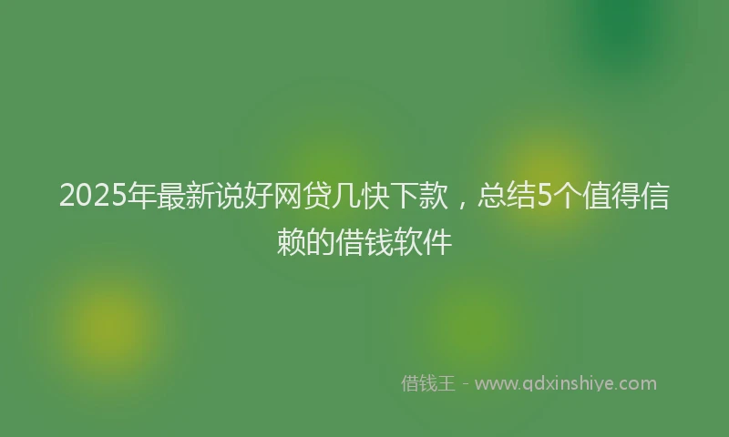 2025年最新说好网贷几快下款，总结5个值得信赖的借钱软件