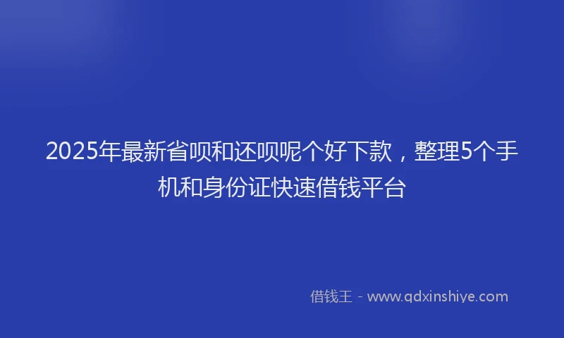 2025年最新省呗和还呗呢个好下款，整理5个手机和身份证快速借钱平台