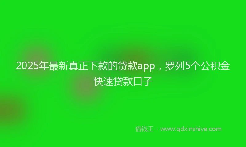 2025年最新真正下款的贷款app，罗列5个公积金快速贷款口子