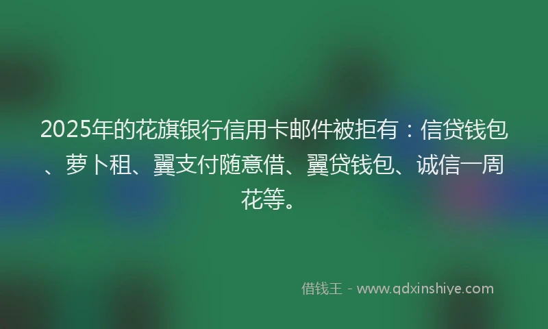 2025年的花旗银行信用卡邮件被拒有：信贷钱包、萝卜租、翼支付随意借、翼贷钱包、诚信一周花等。