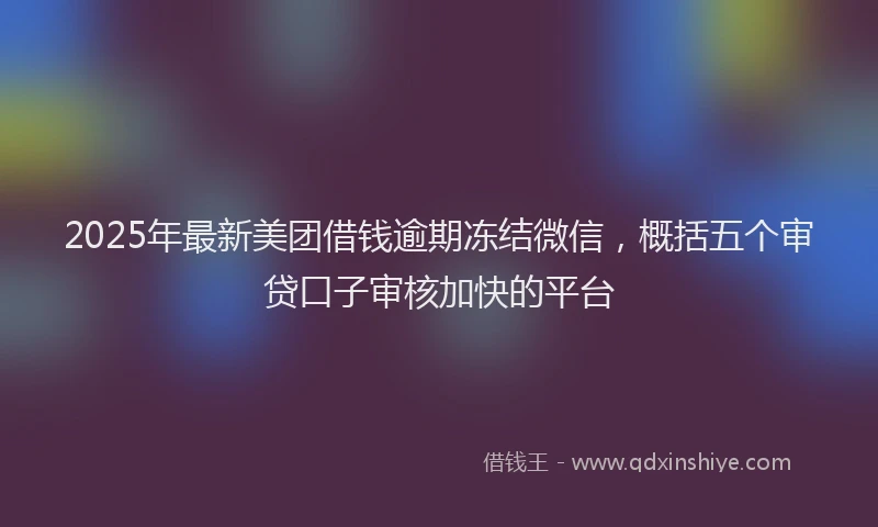 2025年最新美团借钱逾期冻结微信，概括五个审贷口子审核加快的平台