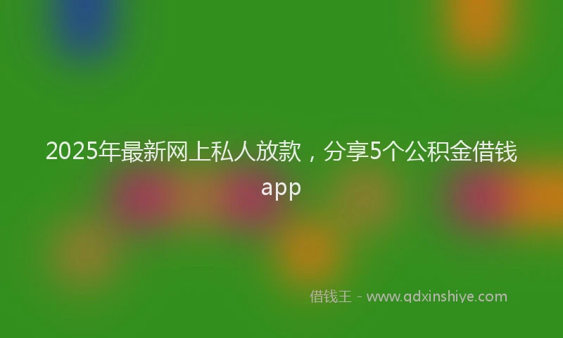 2025年最新网上私人放款，分享5个公积金借钱app