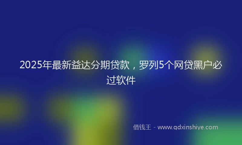 2025年最新益达分期贷款，罗列5个网贷黑户必过软件