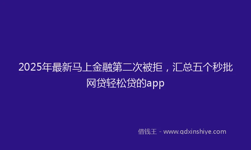 2025年最新马上金融第二次被拒，汇总五个秒批网贷轻松贷的app