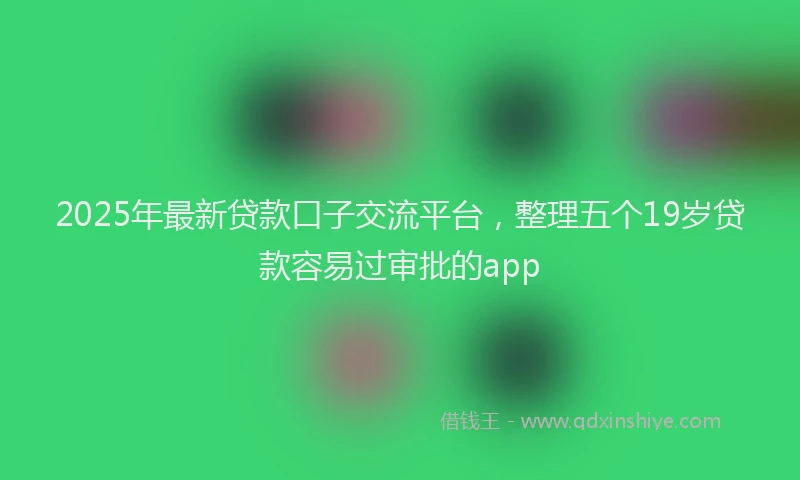 2025年最新贷款口子交流平台，整理五个19岁贷款容易过审批的app