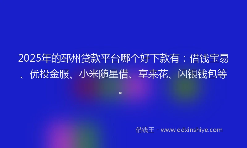 2025年的邳州贷款平台哪个好下款有：借钱宝易、优投金服、小米随星借、享来花、闪银钱包等。