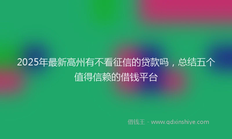 2025年最新高州有不看征信的贷款吗，总结五个值得信赖的借钱平台