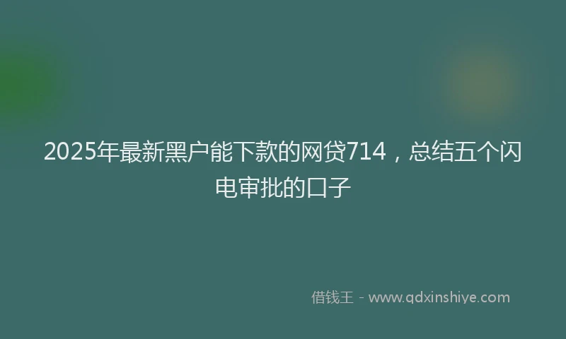 2025年最新黑户能下款的网贷714，总结五个闪电审批的口子