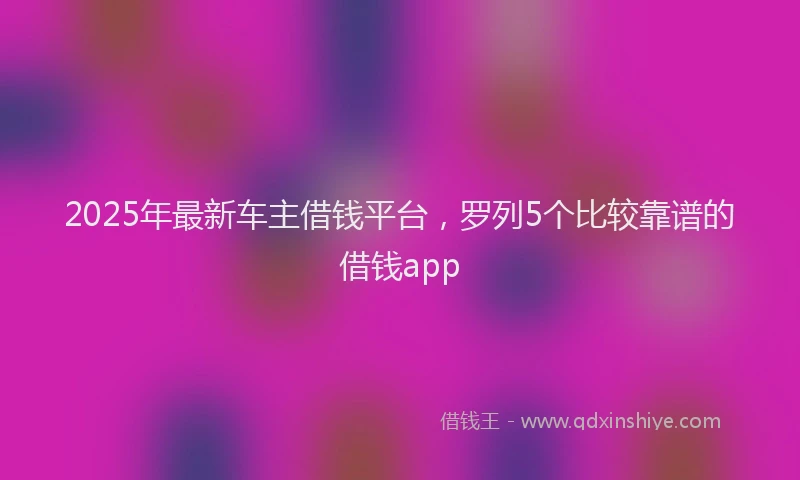 2025年最新车主借钱平台，罗列5个比较靠谱的借钱app