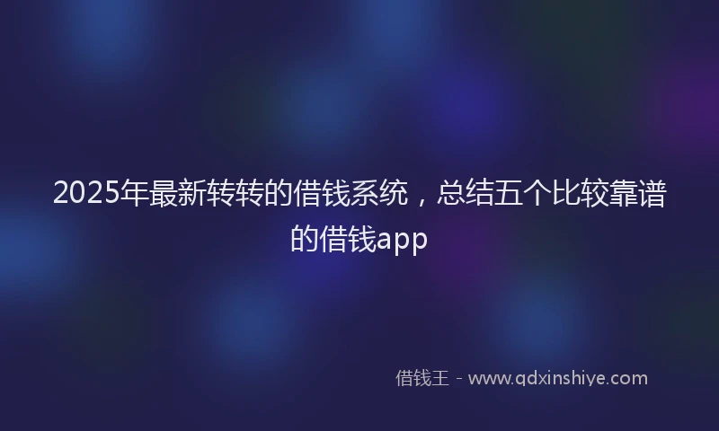 2025年最新转转的借钱系统，总结五个比较靠谱的借钱app