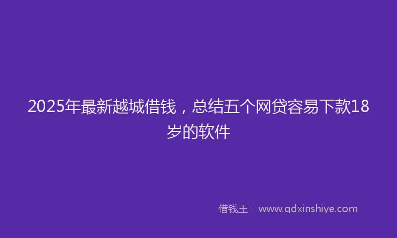 2025年最新越城借钱，总结五个网贷容易下款18岁的软件