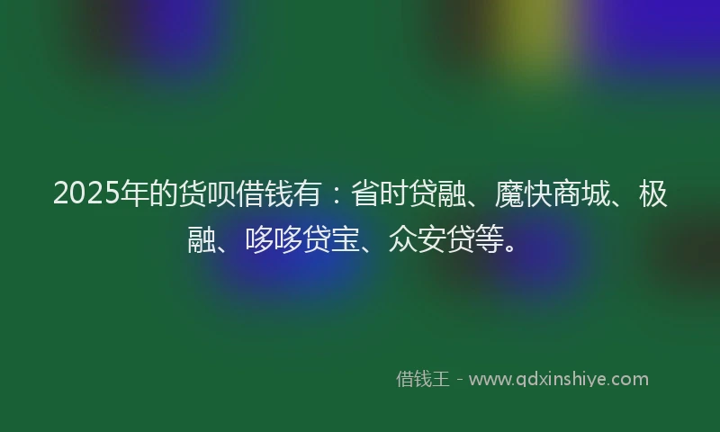 2025年的货呗借钱有：省时贷融、魔快商城、极融、哆哆贷宝、众安贷等。