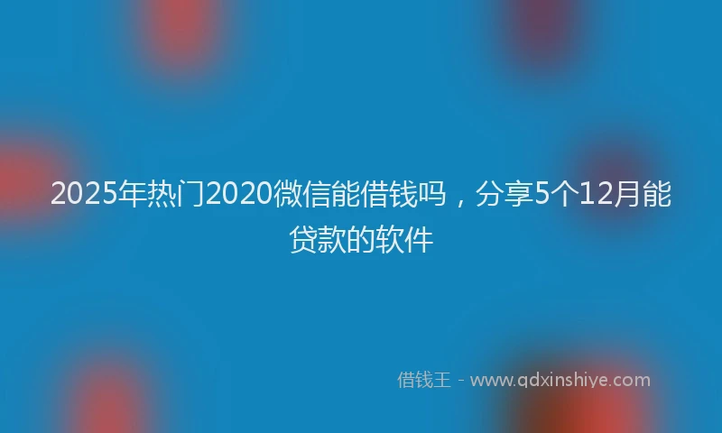 2025年热门2020微信能借钱吗，分享5个12月能贷款的软件
