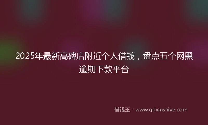 2025年最新高碑店附近个人借钱，盘点五个网黑逾期下款平台