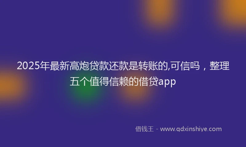 2025年最新高炮贷款还款是转账的,可信吗，整理五个值得信赖的借贷app