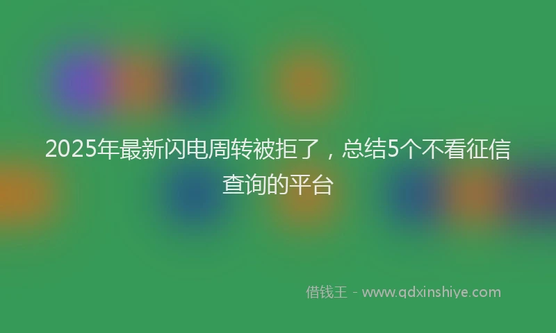 2025年最新闪电周转被拒了，总结5个不看征信查询的平台