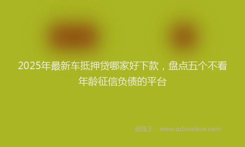 2025年最新车抵押贷哪家好下款，盘点五个不看年龄征信负债的平台