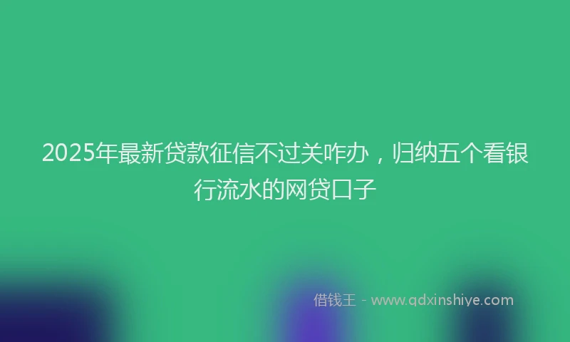 2025年最新贷款征信不过关咋办，归纳五个看银行流水的网贷口子