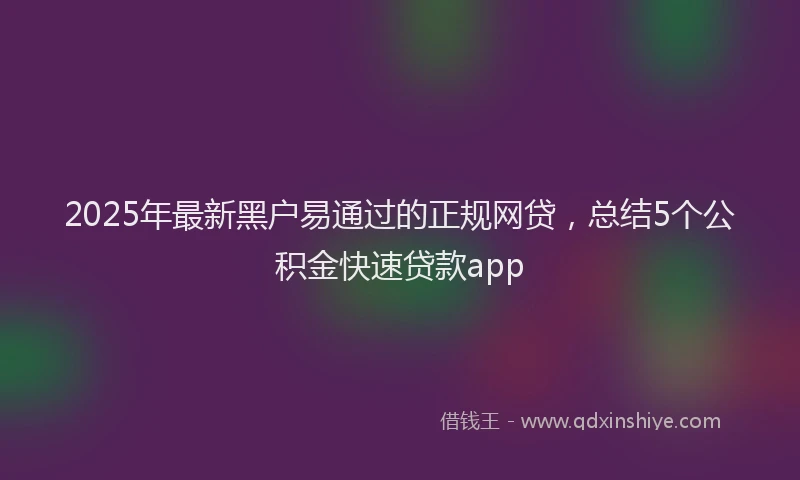 2025年最新黑户易通过的正规网贷，总结5个公积金快速贷款app