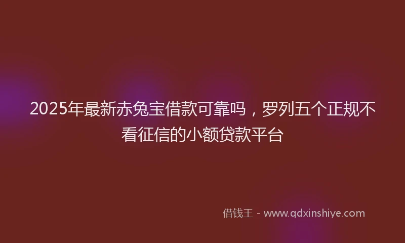 2025年最新赤兔宝借款可靠吗，罗列五个正规不看征信的小额贷款平台