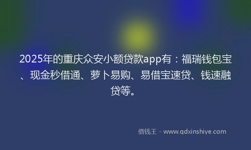 2025年的重庆众安小额贷款app有：福瑞钱包宝、现金秒借通、萝卜易购、易借宝速贷、钱速融贷等。