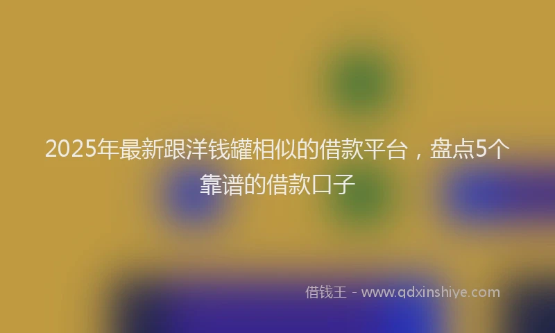 2025年最新跟洋钱罐相似的借款平台，盘点5个靠谱的借款口子
