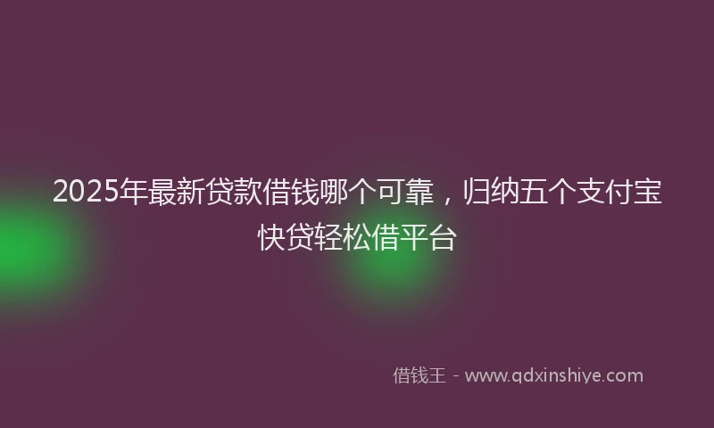 2025年最新贷款借钱哪个可靠，归纳五个支付宝快贷轻松借平台