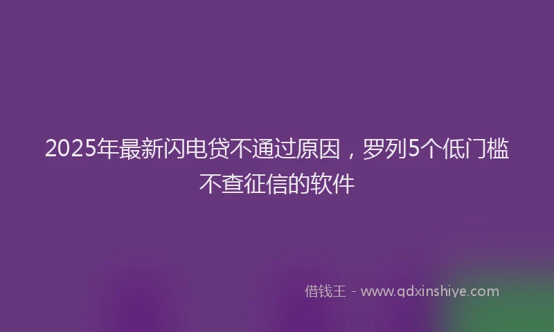 2025年最新闪电贷不通过原因，罗列5个低门槛不查征信的软件