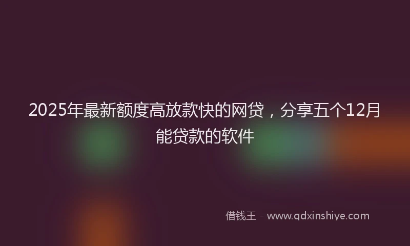 2025年最新额度高放款快的网贷，分享五个12月能贷款的软件