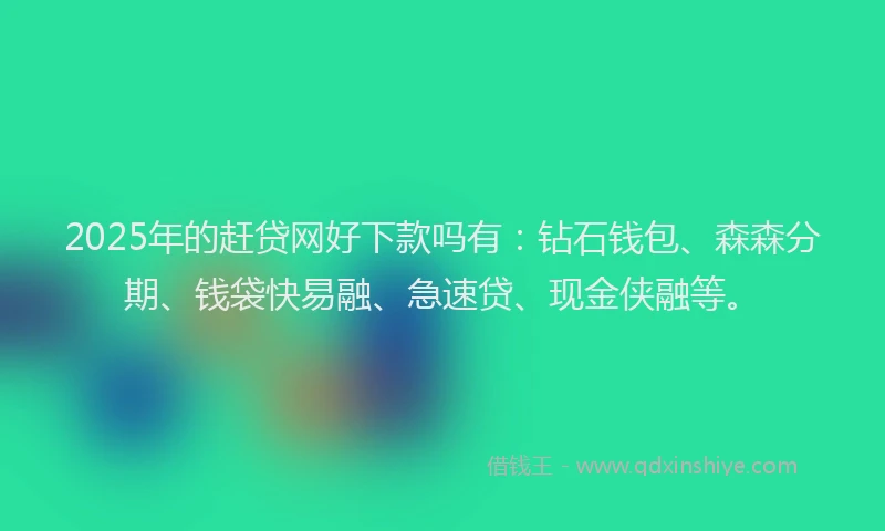 2025年的赶贷网好下款吗有：钻石钱包、森森分期、钱袋快易融、急速贷、现金侠融等。