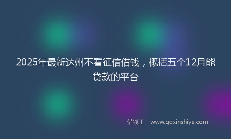 2025年最新达州不看征信借钱，概括五个12月能贷款的平台