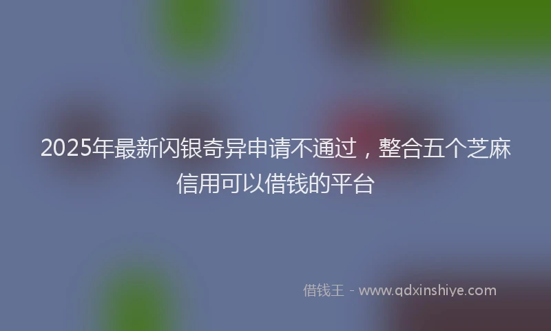 2025年最新闪银奇异申请不通过，整合五个芝麻信用可以借钱的平台