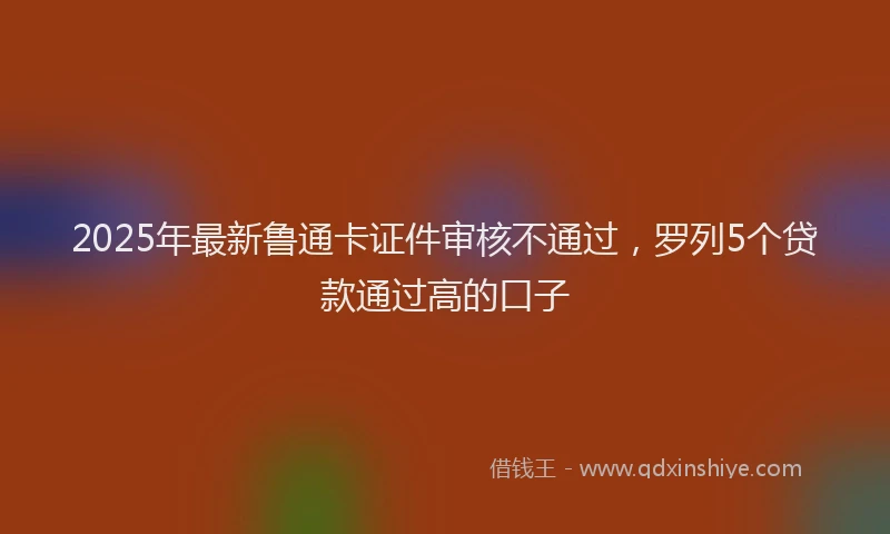 2025年最新鲁通卡证件审核不通过，罗列5个贷款通过高的口子