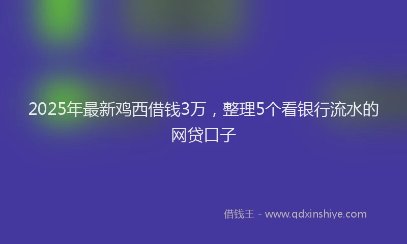 2025年最新鸡西借钱3万，整理5个看银行流水的网贷口子
