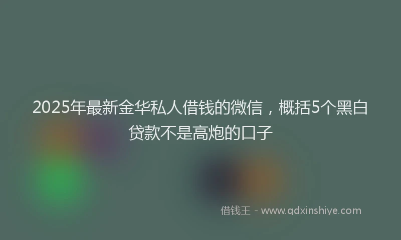 2025年最新金华私人借钱的微信，概括5个黑白贷款不是高炮的口子