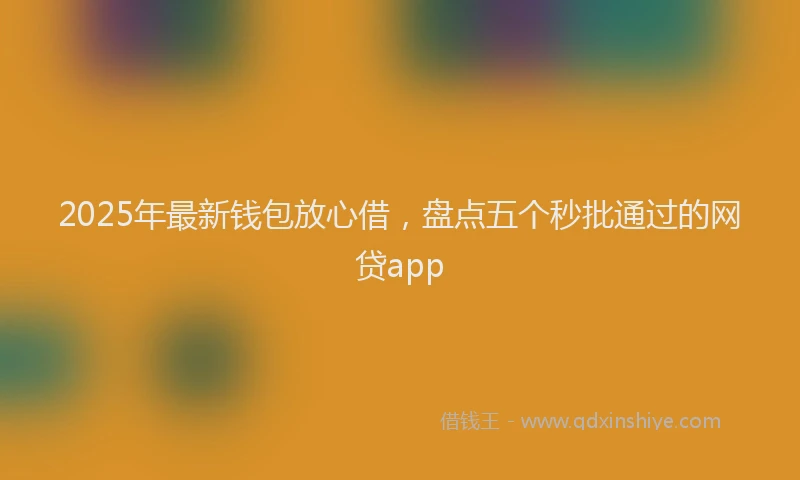 2025年最新钱包放心借，盘点五个秒批通过的网贷app