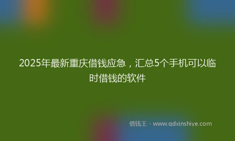 2025年最新重庆借钱应急，汇总5个手机可以临时借钱的软件