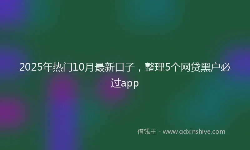 2025年热门10月最新口子，整理5个网贷黑户必过app