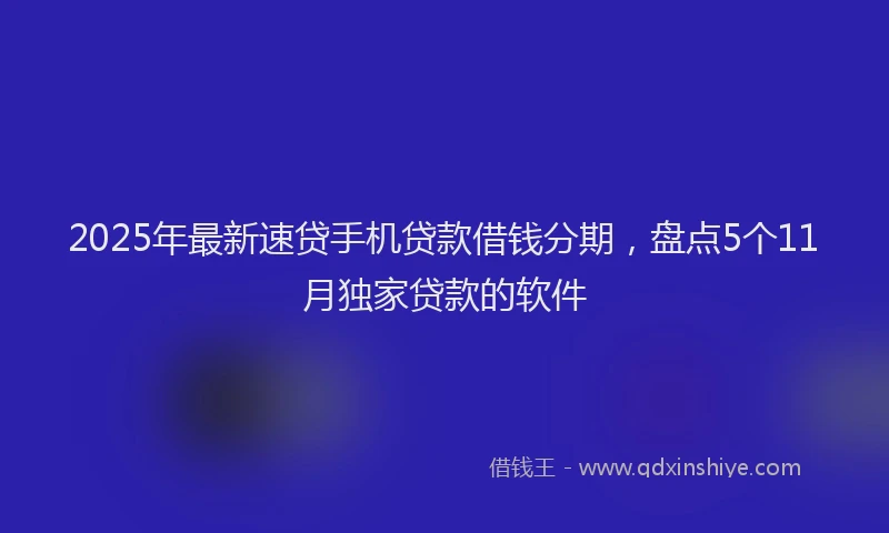 2025年最新速贷手机贷款借钱分期，盘点5个11月独家贷款的软件