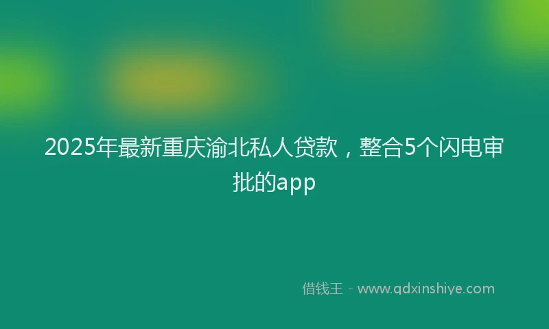 2025年最新重庆渝北私人贷款，整合5个闪电审批的app