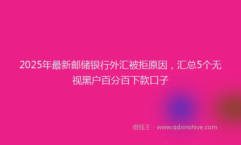 2025年最新邮储银行外汇被拒原因，汇总5个无视黑户百分百下款口子
