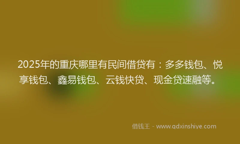 2025年的重庆哪里有民间借贷有：多多钱包、悦享钱包、鑫易钱包、云钱快贷、现金贷速融等。