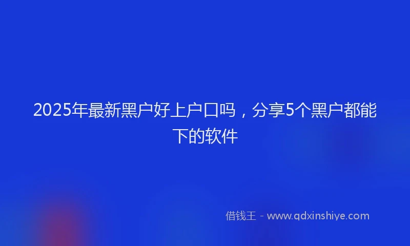 2025年最新黑户好上户口吗，分享5个黑户都能下的软件
